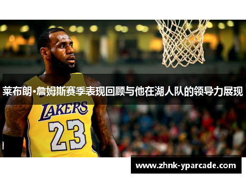 莱布朗·詹姆斯赛季表现回顾与他在湖人队的领导力展现