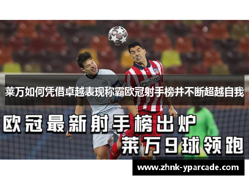 莱万如何凭借卓越表现称霸欧冠射手榜并不断超越自我