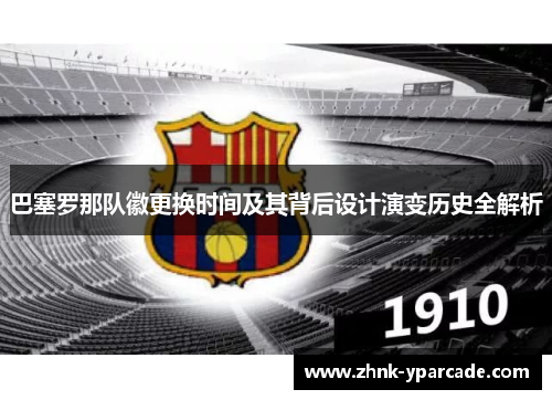 巴塞罗那队徽更换时间及其背后设计演变历史全解析
