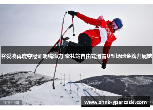 谷爱凌再度夺冠证明统治力 崇礼站自由式滑雪U型场地金牌归属她