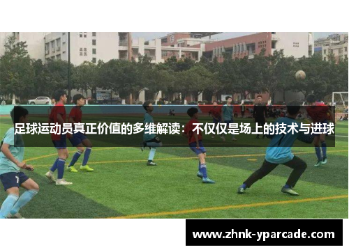 足球运动员真正价值的多维解读：不仅仅是场上的技术与进球