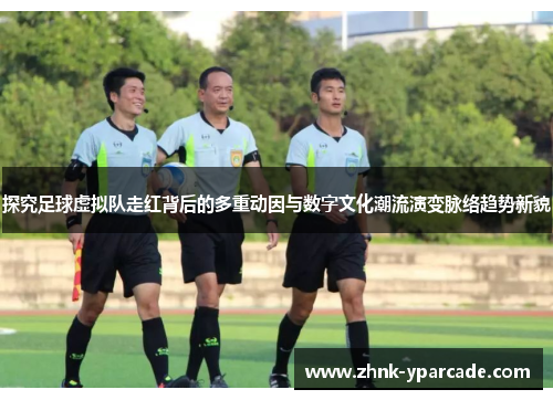 探究足球虚拟队走红背后的多重动因与数字文化潮流演变脉络趋势新貌