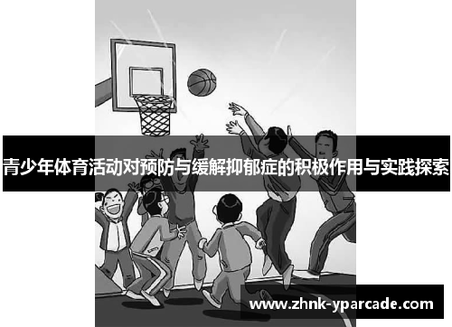 青少年体育活动对预防与缓解抑郁症的积极作用与实践探索 青少年体育活动对预防与缓解抑郁症的积极作用与实践探索