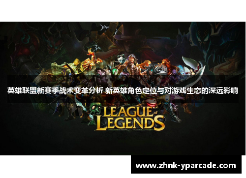 英雄联盟新赛季战术变革分析 新英雄角色定位与对游戏生态的深远影响