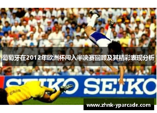 葡萄牙在2012年欧洲杯闯入半决赛回顾及其精彩表现分析