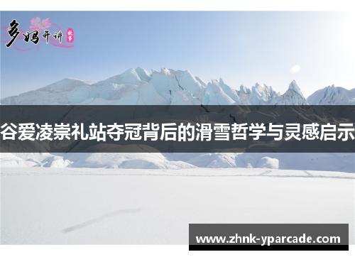 谷爱凌崇礼站夺冠背后的滑雪哲学与灵感启示