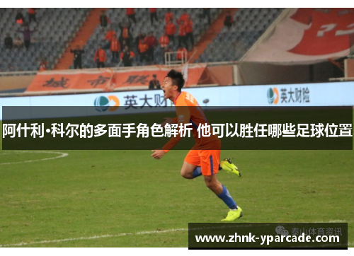 阿什利·科尔的多面手角色解析 他可以胜任哪些足球位置