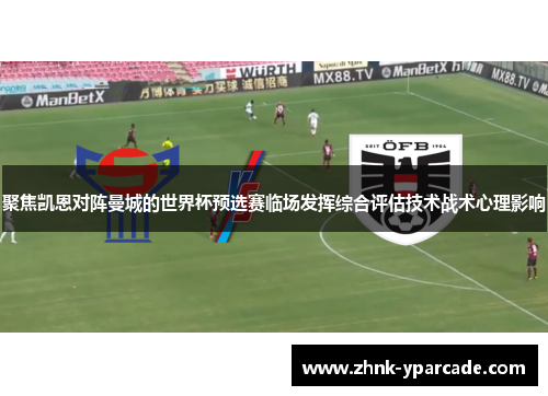 聚焦凯恩对阵曼城的世界杯预选赛临场发挥综合评估技术战术心理影响 聚焦凯恩对阵曼城的世界杯预选赛临场发挥综合评估技术战术心理影响