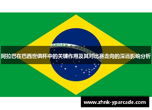 阿拉巴在巴西世俱杯中的关键作用及其对比赛走向的深远影响分析 阿拉巴在巴西世俱杯中的关键作用及其对比赛走向的深远影响分析