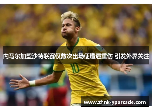 内马尔加盟沙特联赛仅数次出场便遭遇重伤 引发外界关注 内马尔加盟沙特联赛仅数次出场便遭遇重伤 引发外界关注