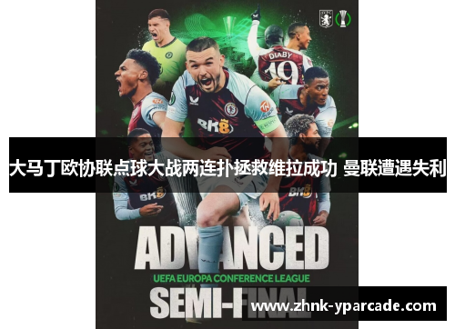 大马丁欧协联点球大战两连扑拯救维拉成功 曼联遭遇失利