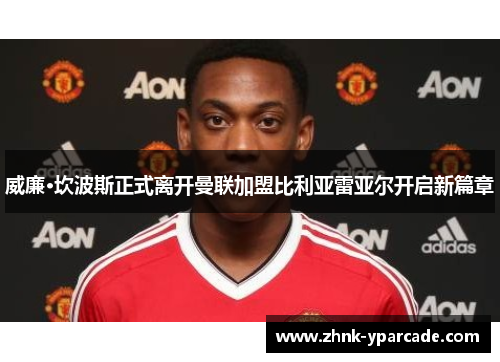 威廉·坎波斯正式离开曼联加盟比利亚雷亚尔开启新篇章