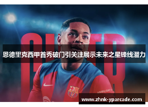 恩德里克西甲首秀破门引关注展示未来之星锋线潜力 恩德里克西甲首秀破门引关注展示未来之星锋线潜力
