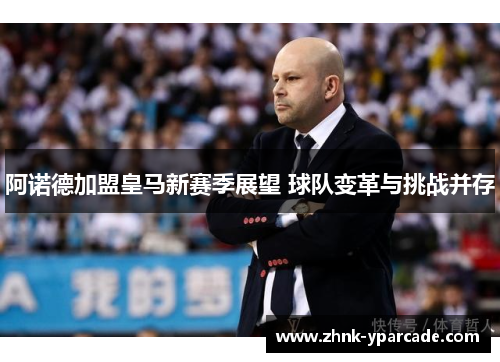 阿诺德加盟皇马新赛季展望 球队变革与挑战并存