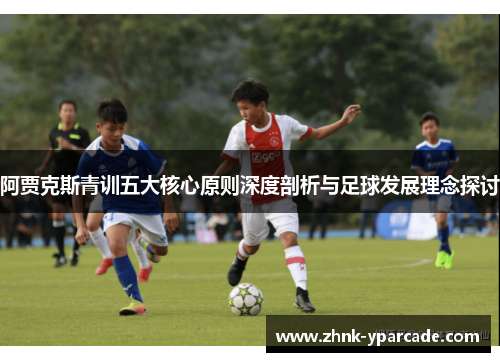 阿贾克斯青训五大核心原则深度剖析与足球发展理念探讨