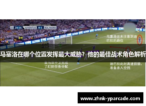 马塞洛在哪个位置发挥最大威胁？他的最佳战术角色解析
