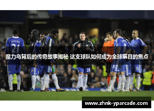 魔力鸟背后的传奇故事揭秘 这支球队如何成为全球瞩目的焦点