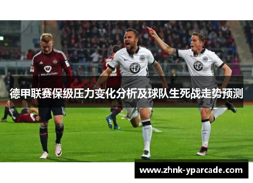 德甲联赛保级压力变化分析及球队生死战走势预测 德甲联赛保级压力变化分析及球队生死战走势预测