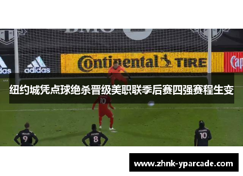 纽约城凭点球绝杀晋级美职联季后赛四强赛程生变 纽约城凭点球绝杀晋级美职联季后赛四强赛程生变