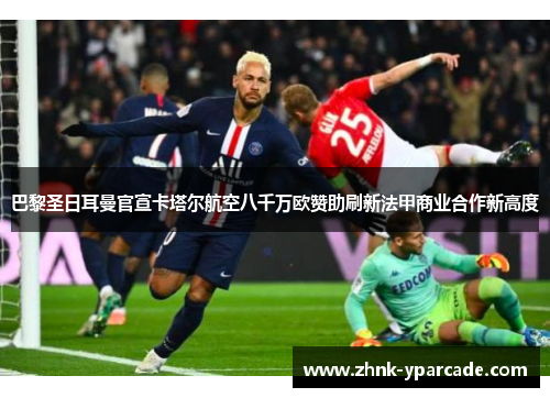 巴黎圣日耳曼官宣卡塔尔航空八千万欧赞助刷新法甲商业合作新高度 巴黎圣日耳曼官宣卡塔尔航空八千万欧赞助刷新法甲商业合作新高度