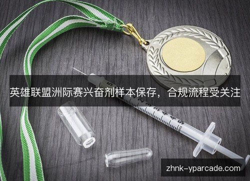 英雄联盟洲际赛兴奋剂样本保存,合规流程受关注 英雄联盟洲际赛兴奋剂样本保存,合规流程受关注