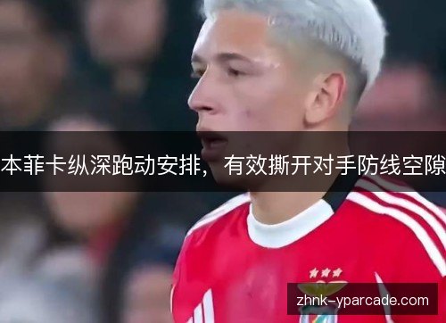 本菲卡纵深跑动安排,有效撕开对手防线空隙 本菲卡纵深跑动安排,有效撕开对手防线空隙